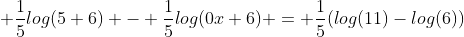  \frac{1}{5}log(5+6) - \frac{1}{5}log(0x+6) = \frac{1}{5}(log(11)-log(6))