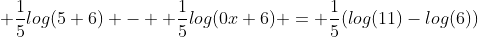  \frac{1}{5}log(5+6) -  \frac{1}{5}log(0x+6) = \frac{1}{5}(log(11)-log(6))