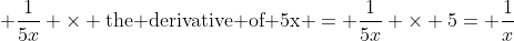  \frac{1}{5x} \times \mbox{the derivative of 5x} = \frac{1}{5x} \times 5= \frac{1}{x}