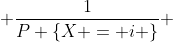  \frac{1}{P \{X = i \}} 