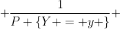  \frac{1}{P \{Y = y \}} 