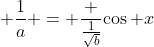  \frac{1}{a} = \frac {\frac{1}{\sqrt{b}}}{\cos x}