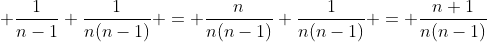  \frac{1}{n-1}+\frac{1}{n(n-1)} = \frac{n}{n(n-1)}+\frac{1}{n(n-1)} = \frac{n+1}{n(n-1)}