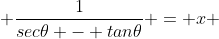  \frac{1}{sec\theta - tan\theta} = x 
