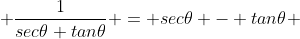  \frac{1}{sec\theta+tan\theta} = sec\theta - tan\theta 