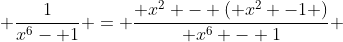  \frac{1}{x^6- 1} = \frac{ x^2 - ( x^2 -1 )}{ x^6 - 1} 