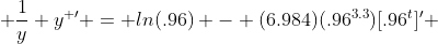  \frac{1}{y} y^{ \prime} = ln(.96) - (6.984)(.96^{3.3})[.96^{t}]^{\prime} 