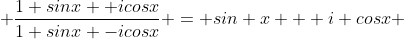  \frac{1+sinx +icosx}{1+sinx -icosx} = sin x + i cosx 