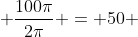 \frac{100\pi}{2\pi} = 50
