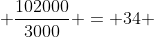  \frac{102000}{3000} = 34 