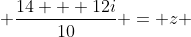  \frac{14 + 12i}{10} = z 