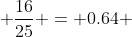 \frac{16}{25} = 0.64 