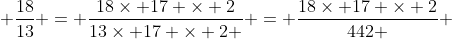 \frac{18}{13} = \frac{18\times 17 \times 2}{13\times 17 \times 2 } = \frac{18\times 17 \times 2}{442 } 