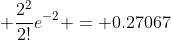  \frac{2^2}{2!}e^{-2} = 0.27067