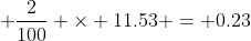  \frac{2}{100} \times 11.53 = 0.23
