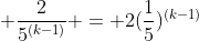  \frac{2}{5^{(k-1)}} = 2(\frac{1}{5})^{(k-1)}