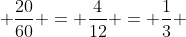  \frac{20}{60} = \frac{4}{12} = \frac{1}{3} 