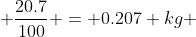  \frac{20.7}{100} = 0.207 kg 