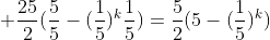  \frac{25}{2}(\frac{5}{5}-(\frac{1}{5})^k\frac{1}{5})=\frac{5}{2}(5-(\frac{1}{5})^k)