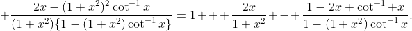  \frac{2x-(1+x^2)^2\cot^{-1}x}{(1+x^2)\{1-(1+x^2)\cot^{-1}x\}}=1 + \frac{2x}{1+x^2} - \frac{1-2x \cot^{-1} x}{1-(1+x^2)\cot^{-1}x}.