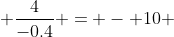  \frac{4}{-0.4} = - 10 