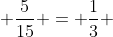  \frac{5}{15} = \frac{1}{3} 