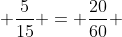 \frac{5}{15} = \frac{20}{60} 