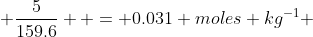  \frac{5}{159.6}  = 0.031 moles kg^{-1} 