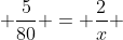  \frac{5}{80} = \frac{2}{x} 