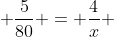  \frac{5}{80} = \frac{4}{x} 