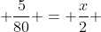  \frac{5}{80} = \frac{x}{2} 