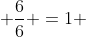  \frac{6}{6} =1 