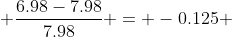  \frac{6.98-7.98}{7.98} = -0.125 