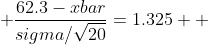  \frac{62.3-xbar}{sigma/\sqrt{20}}=1.325  