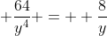  \frac{64}{y^4} =  \frac{8}{y}