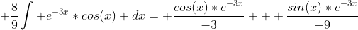  \frac{8}{9}\int e^{-3x}*cos(x) dx= \frac{cos(x)*e^{-3x}}{-3} + \frac{sin(x)*e^{-3x}}{-9}