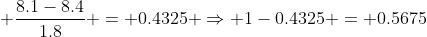  \frac{8.1-8.4}{1.8} = 0.4325 \Rightarrow 1-0.4325 = 0.5675