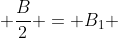  \frac{B}{2} = B_1 