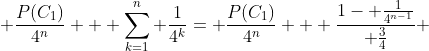  \frac{P(C_{1})}{4^n} + \sum^{n}_{k=1} \frac{1}{4^k}= \frac{P(C_{1})}{4^n} + \frac{1- \frac{1}{4^{n-1}}}{ \frac{3}{4}} 