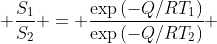  \frac{S_1}{S_2} = \frac{\exp{(-Q/RT_1)}}{\exp{(-Q/RT_2)}} 