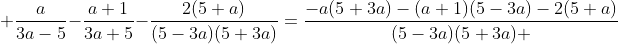  \frac{a}{3a-5}-\frac{a+1}{3a+5}-\frac{2(5+a)}{(5-3a)(5+3a)}=\frac{-a(5+3a)-(a+1)(5-3a)-2(5+a)}{(5-3a)(5+3a) }