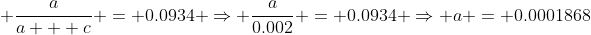  \frac{a}{a + c} = 0.0934 \Rightarrow \frac{a}{0.002} = 0.0934 \Rightarrow a = 0.0001868