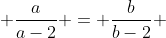  \frac{a}{a-2} = \frac{b}{b-2} 