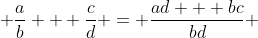  \frac{a}{b} + \frac{c}{d} = \frac{ad + bc}{bd} 