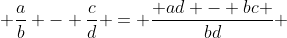  \frac{a}{b} - \frac{c}{d} = \frac{ ad - bc }{bd} 
