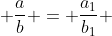  \frac{a}{b} = \frac{a_1}{b_1} 