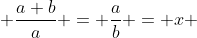  \frac{a+b}{a} = \frac{a}{b} = x 