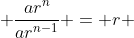  \frac{ar^n}{ar^{n-1}} = r 