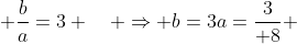  \frac{b}{a}=3 \quad \Rightarrow b=3a={3\over 8} 