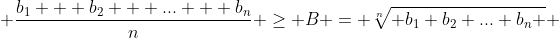  \frac{b_1 + b_2 + ... + b_n}{n} \geq B = \sqrt[n]{ b_1 b_2 ... b_n } 